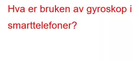 Hva er bruken av gyroskop i smarttelefoner?