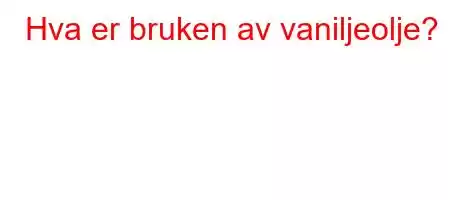 Hva er bruken av vaniljeolje?