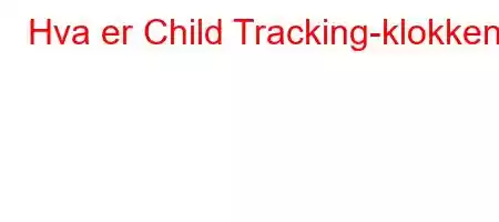 Hva er Child Tracking-klokken