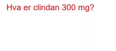 Hva er clindan 300 mg?