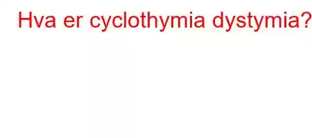 Hva er cyclothymia dystymia?