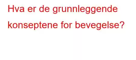 Hva er de grunnleggende konseptene for bevegelse?