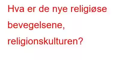 Hva er de nye religiøse bevegelsene, religionskulturen?