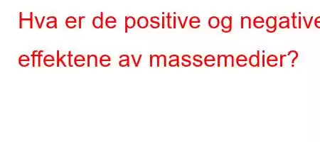 Hva er de positive og negative effektene av massemedier?