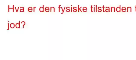 Hva er den fysiske tilstanden til jod?