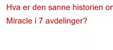 Hva er den sanne historien om Miracle i 7 avdelinger?