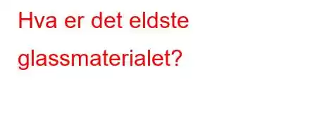 Hva er det eldste glassmaterialet?