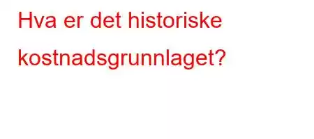 Hva er det historiske kostnadsgrunnlaget?