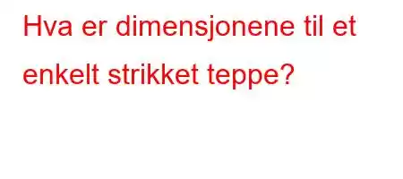 Hva er dimensjonene til et enkelt strikket teppe?