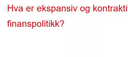 Hva er ekspansiv og kontraktiv finanspolitikk?