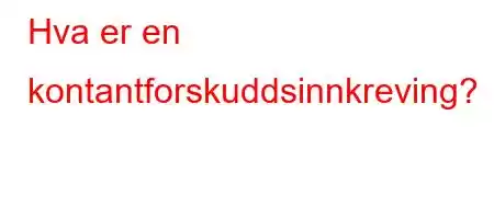 Hva er en kontantforskuddsinnkreving?