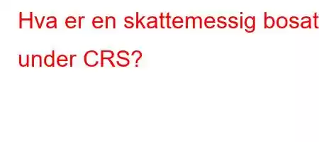 Hva er en skattemessig bosatt under CRS?