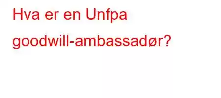 Hva er en Unfpa goodwill-ambassadør?