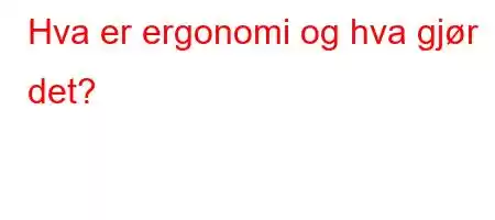 Hva er ergonomi og hva gjør det