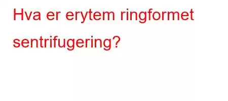 Hva er erytem ringformet sentrifugering?