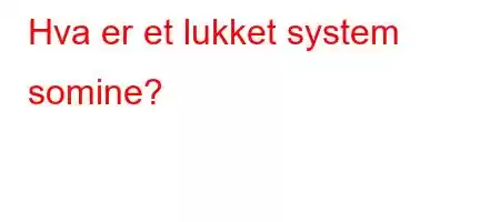 Hva er et lukket system somine?