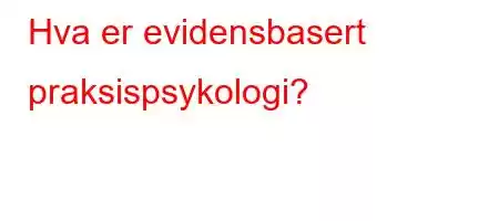 Hva er evidensbasert praksispsykologi?