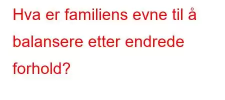 Hva er familiens evne til å balansere etter endrede forhold?