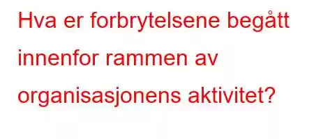 Hva er forbrytelsene begått innenfor rammen av organisasjonens aktivitet?