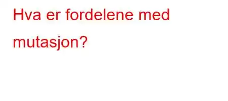 Hva er fordelene med mutasjon