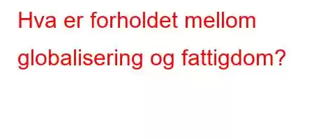 Hva er forholdet mellom globalisering og fattigdom