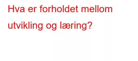 Hva er forholdet mellom utvikling og læring