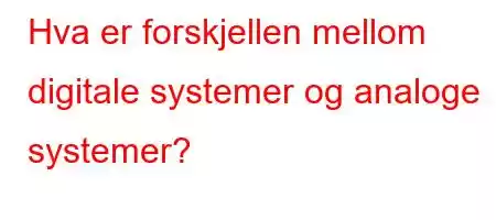 Hva er forskjellen mellom digitale systemer og analoge systemer?