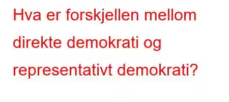 Hva er forskjellen mellom direkte demokrati og representativt demokrati