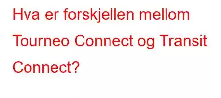 Hva er forskjellen mellom Tourneo Connect og Transit Connect?