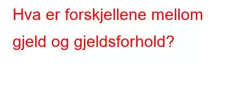 Hva er forskjellene mellom gjeld og gjeldsforhold?