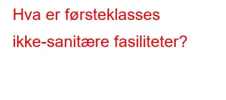 Hva er førsteklasses ikke-sanitære fasiliteter?