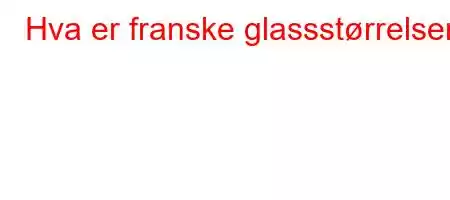 Hva er franske glassstørrelser?