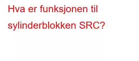 Hva er funksjonen til sylinderblokken SRC