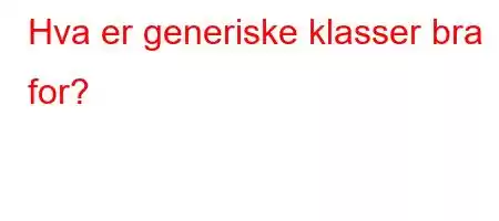 Hva er generiske klasser bra for