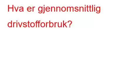 Hva er gjennomsnittlig drivstofforbruk