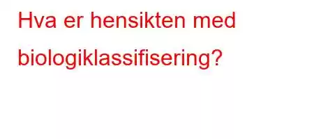 Hva er hensikten med biologiklassifisering?