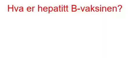 Hva er hepatitt B-vaksinen