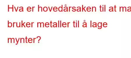 Hva er hovedårsaken til at man bruker metaller til å lage mynter?