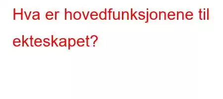 Hva er hovedfunksjonene til ekteskapet