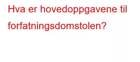 Hva er hovedoppgavene til forfatningsdomstolen?