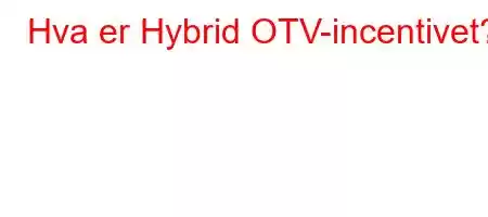 Hva er Hybrid OTV-incentivet?