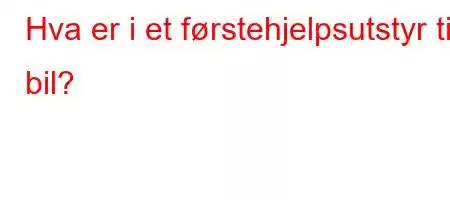 Hva er i et førstehjelpsutstyr til bil?