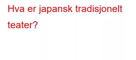 Hva er japansk tradisjonelt teater?