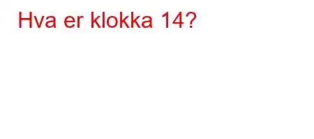 Hva er klokka 14?