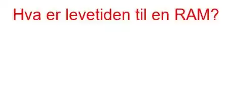 Hva er levetiden til en RAM?