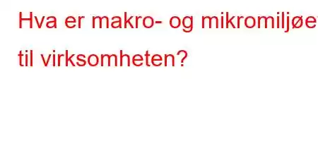 Hva er makro- og mikromiljøet til virksomheten