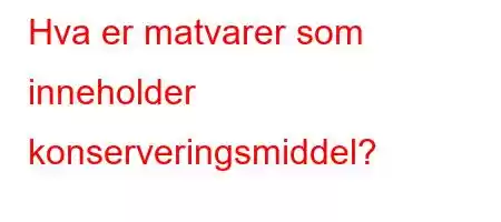 Hva er matvarer som inneholder konserveringsmiddel