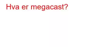 Hva er megacast?