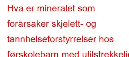 Hva er mineralet som forårsaker skjelett- og tannhelseforstyrrelser hos førskolebarn med utilstrekkelig og ubalansert ernæring og ofte er mangelfull?