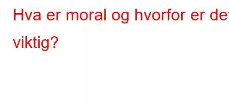 Hva er moral og hvorfor er det viktig?